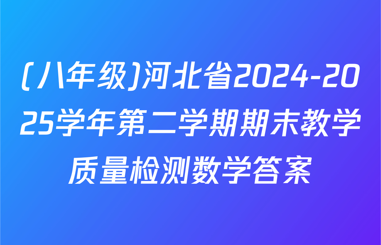 (八年级)河北省2024-2025学年第二学期期末教学质量检测数学答案