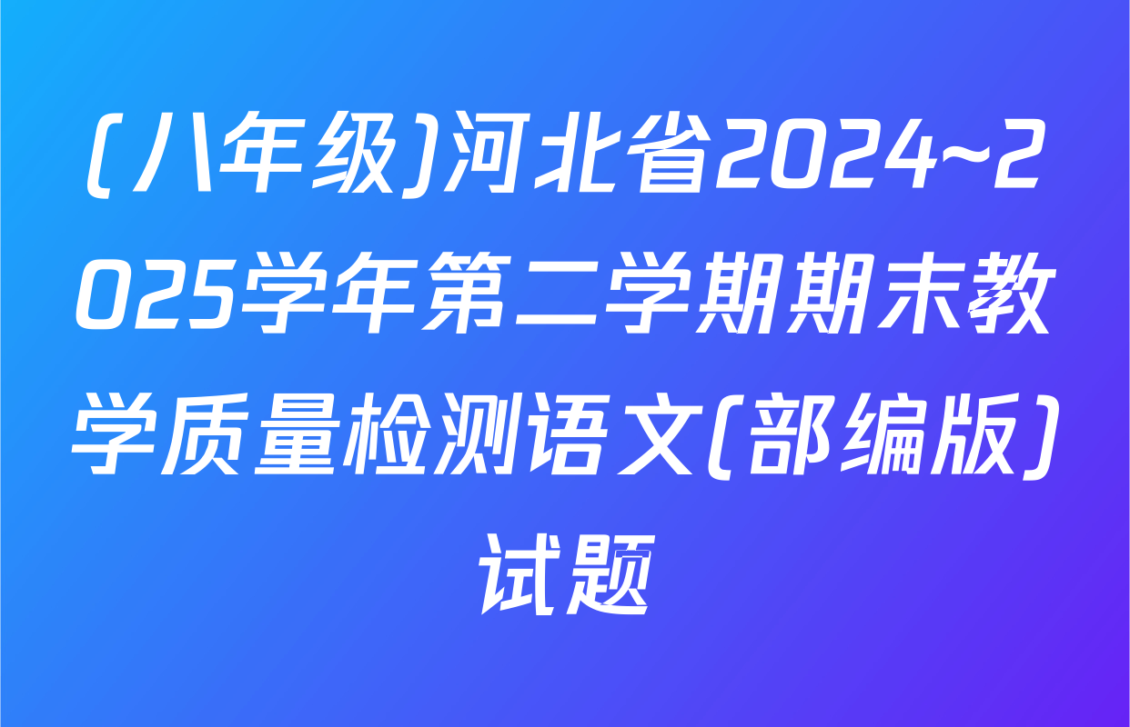 (八年级)河北省2024~2025学年第二学期期末教学质量检测语文(部编版)试题