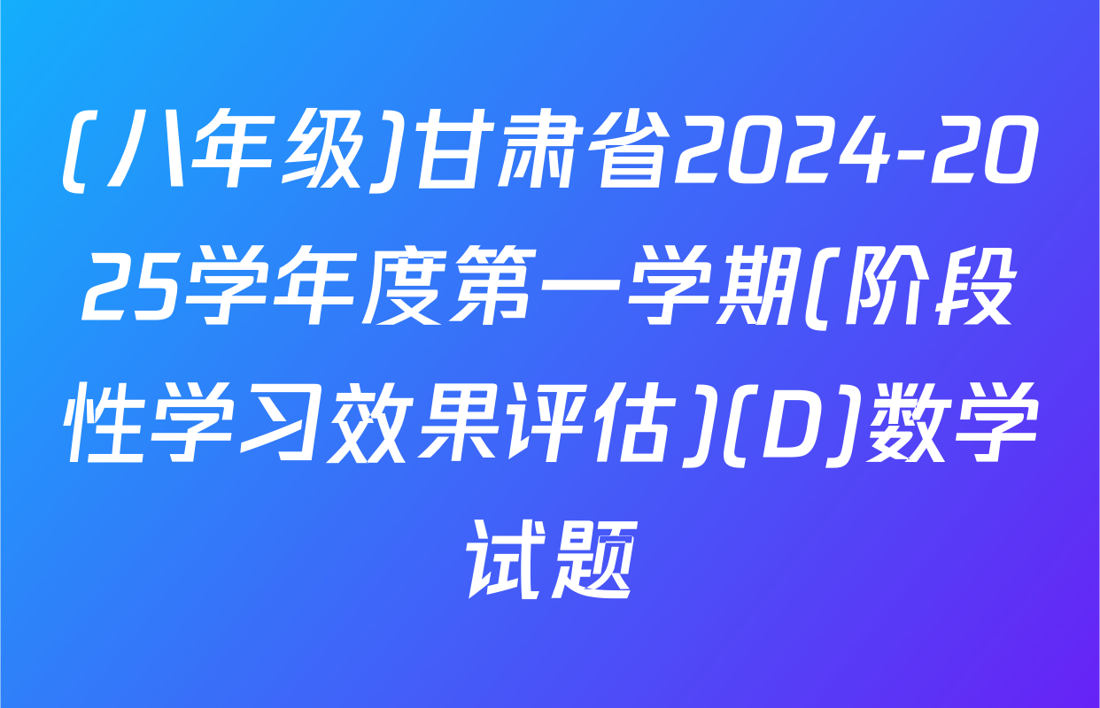 (八年级)甘肃省2024-2025学年度第一学期(阶段性学习效果评估)(D)数学试题