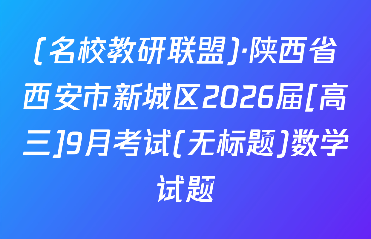 (名校教研联盟)·陕西省西安市新城区2026届[高三]9月考试(无标题)数学试题