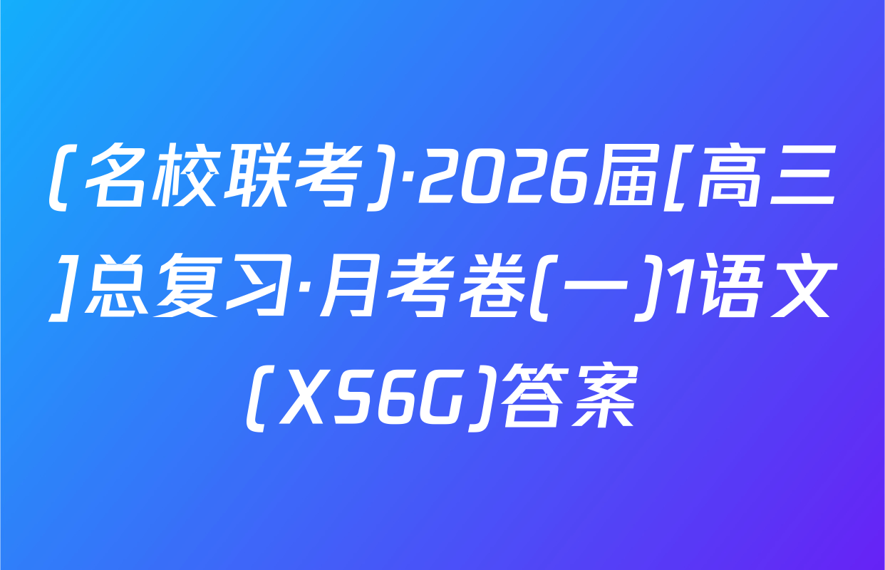 (名校联考)·2026届[高三]总复习·月考卷(一)1语文(XS6G)答案