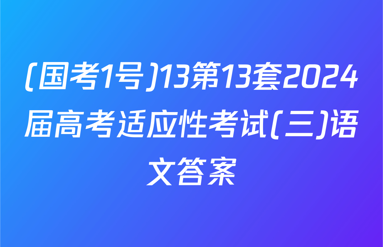 (国考1号)13第13套2024届高考适应性考试(三)语文答案