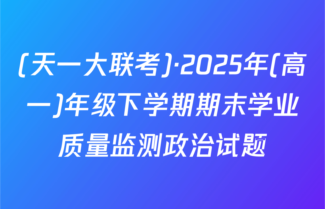 (天一大联考)·2025年(高一)年级下学期期末学业质量监测政治试题