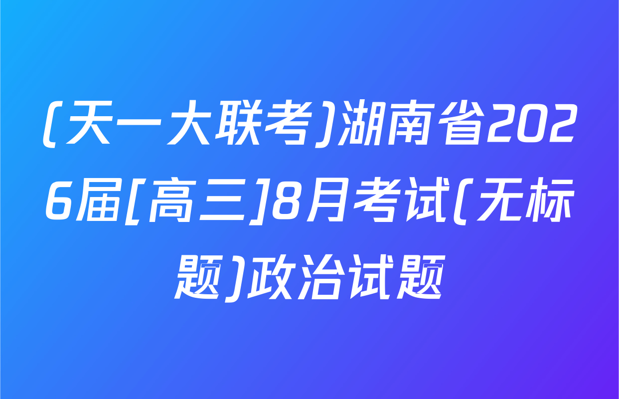 (天一大联考)湖南省2026届[高三]8月考试(无标题)政治试题