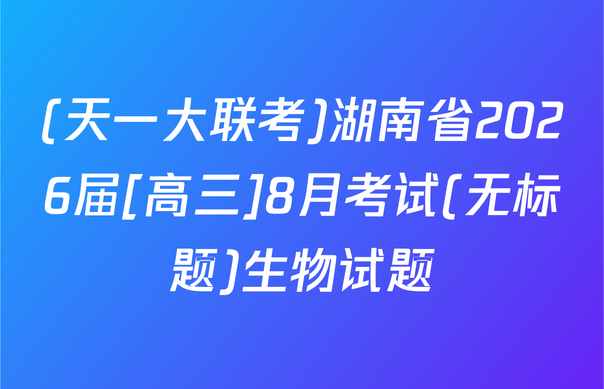 (天一大联考)湖南省2026届[高三]8月考试(无标题)生物试题
