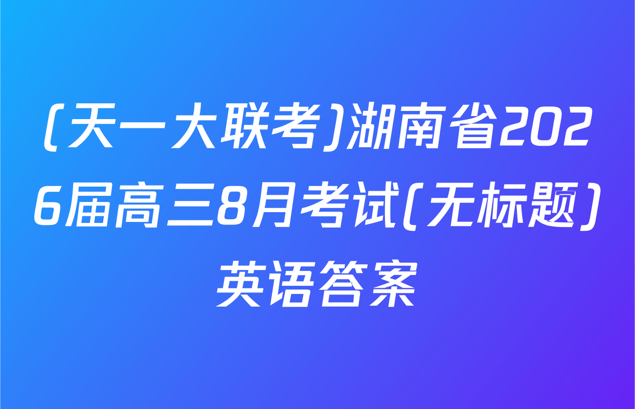 (天一大联考)湖南省2026届高三8月考试(无标题)英语答案