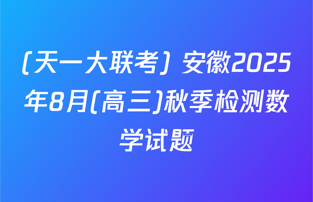 (天一大联考) 安徽2025年8月(高三)秋季检测数学试题