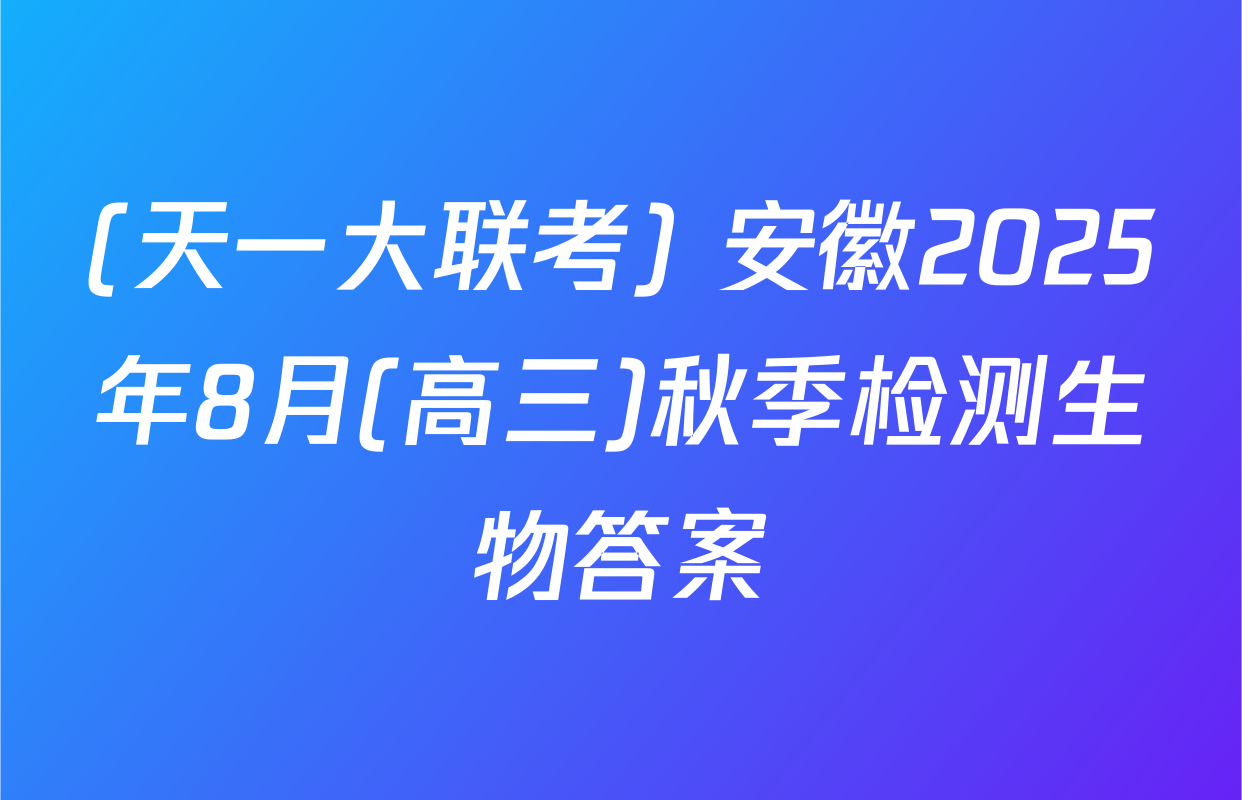 (天一大联考) 安徽2025年8月(高三)秋季检测生物答案