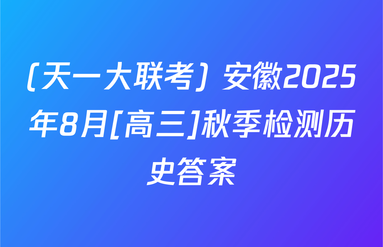 (天一大联考) 安徽2025年8月[高三]秋季检测历史答案