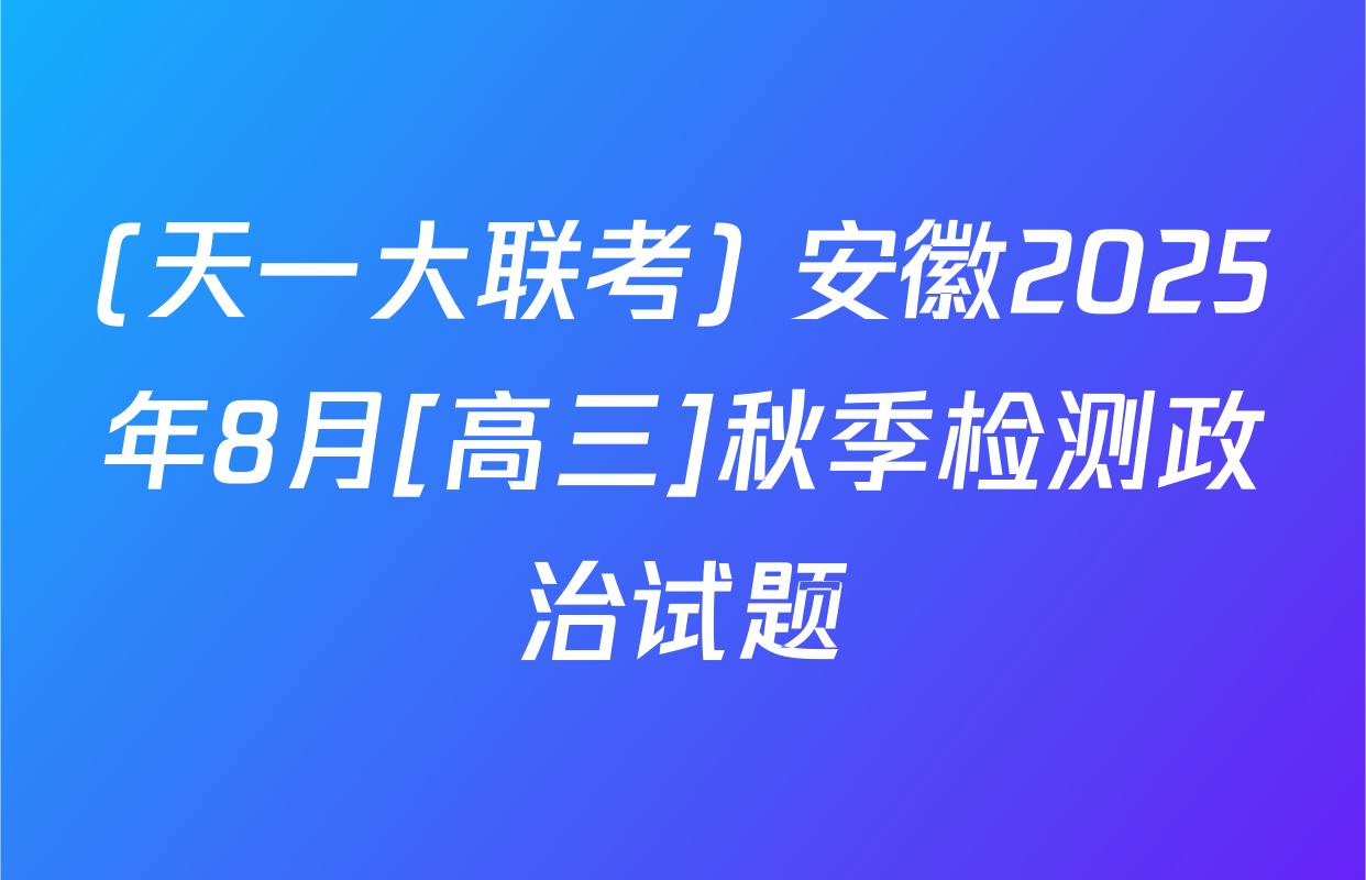 (天一大联考) 安徽2025年8月[高三]秋季检测政治试题