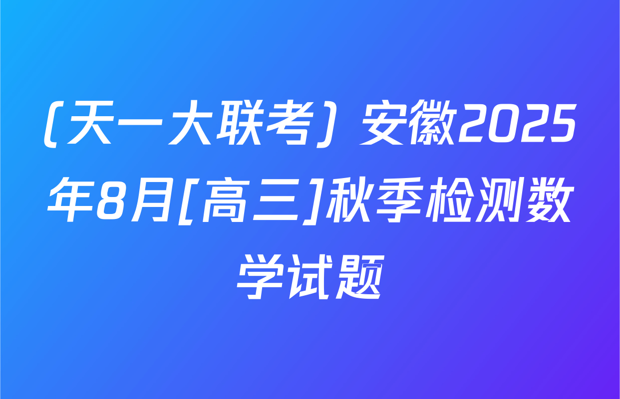 (天一大联考) 安徽2025年8月[高三]秋季检测数学试题