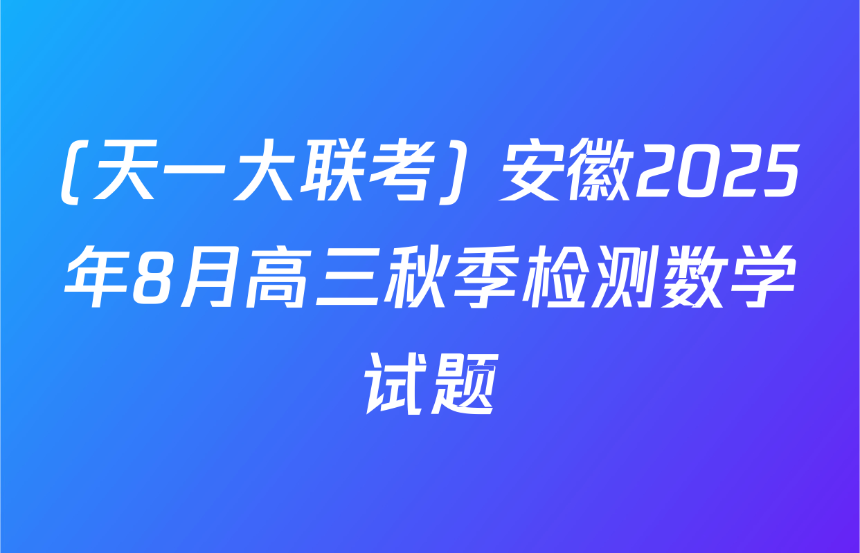 (天一大联考) 安徽2025年8月高三秋季检测数学试题