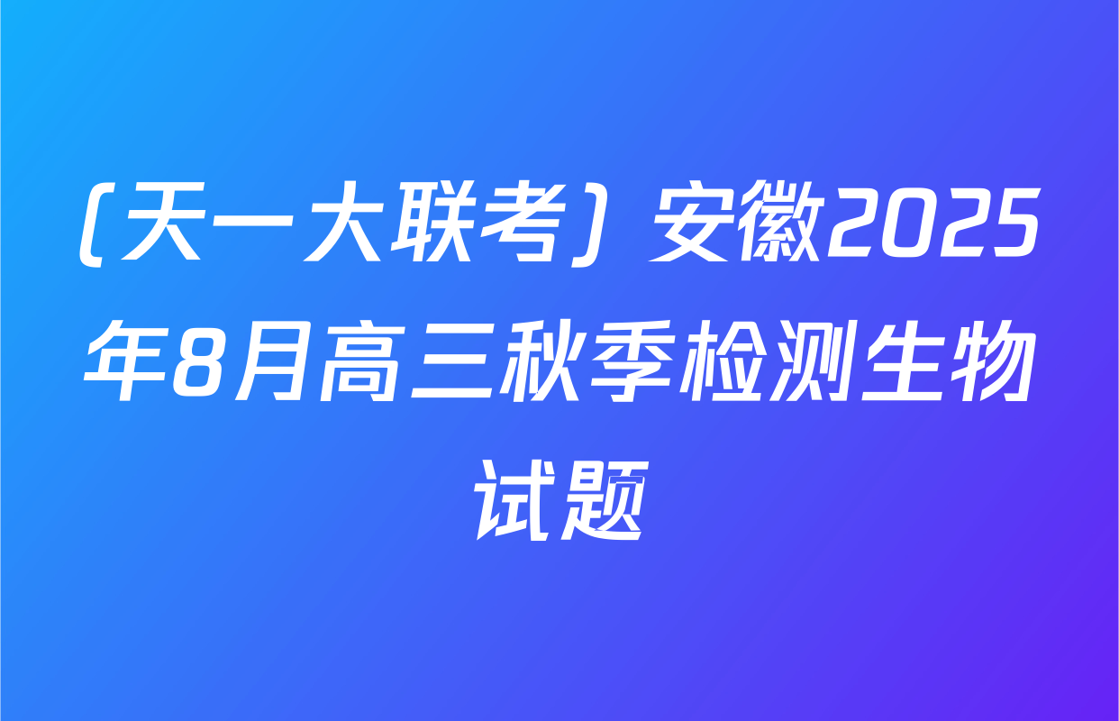 (天一大联考) 安徽2025年8月高三秋季检测生物试题
