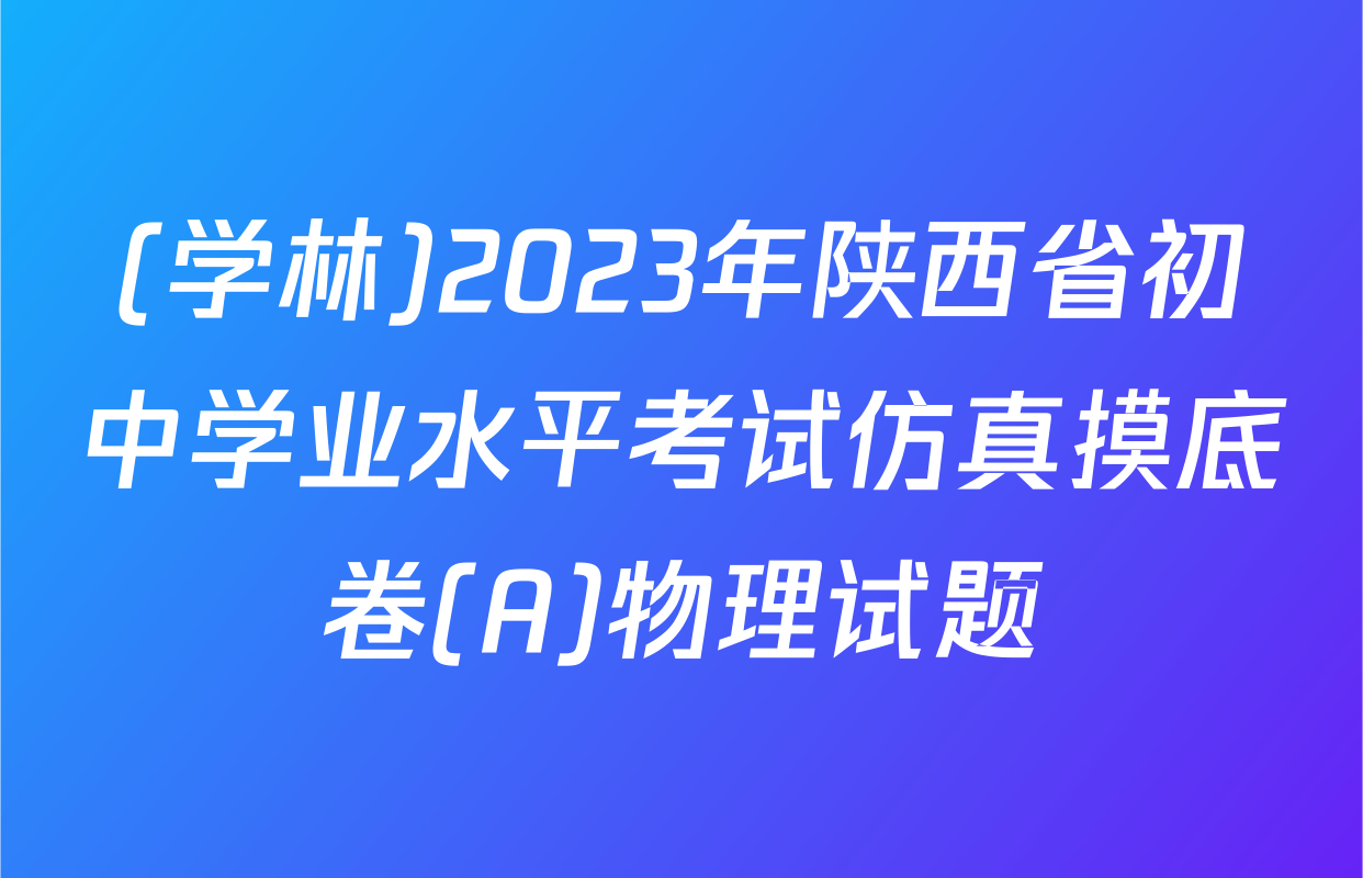 (学林)2023年陕西省初中学业水平考试仿真摸底卷(A)物理试题