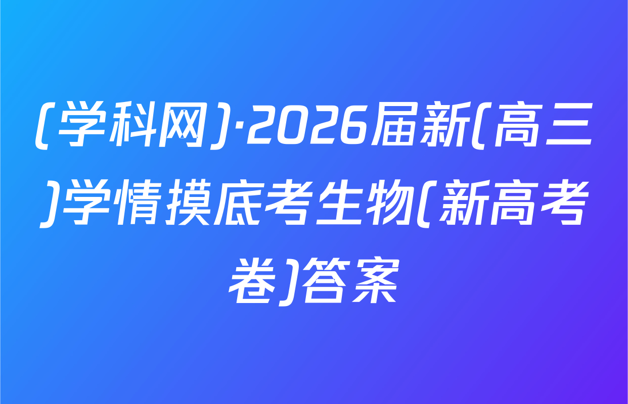 (学科网)·2026届新(高三)学情摸底考生物(新高考卷)答案