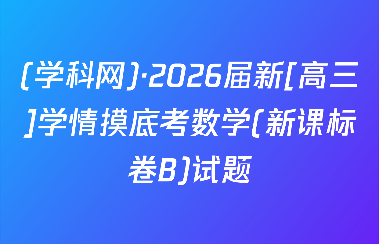 (学科网)·2026届新[高三]学情摸底考数学(新课标卷B)试题