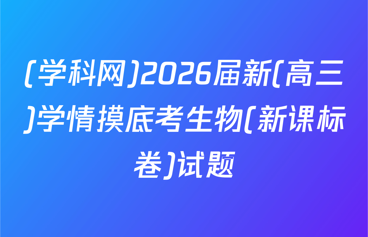 (学科网)2026届新(高三)学情摸底考生物(新课标卷)试题