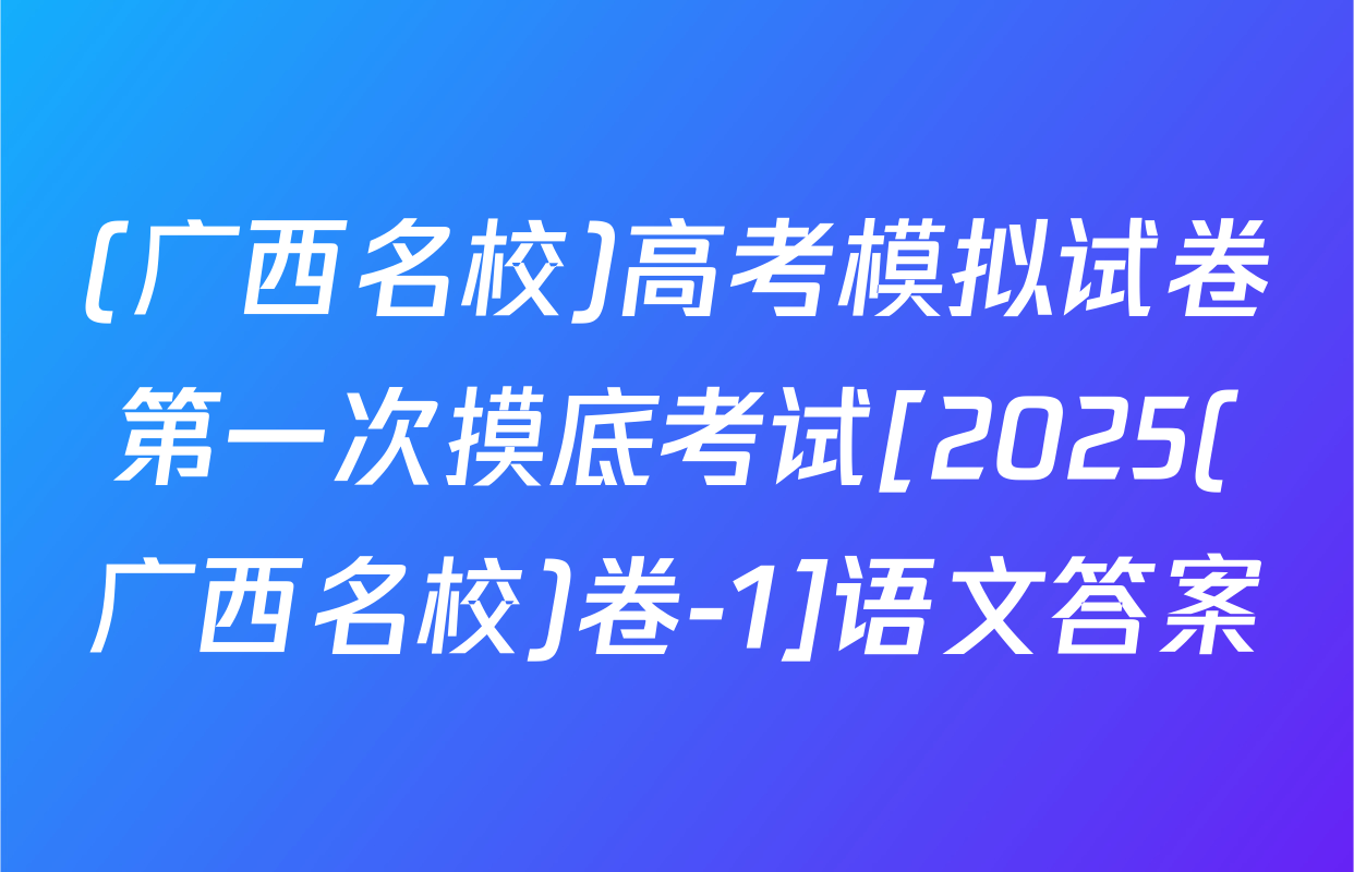 (广西名校)高考模拟试卷第一次摸底考试[2025(广西名校)卷-1]语文答案