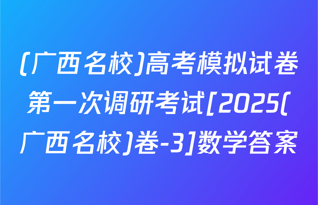 (广西名校)高考模拟试卷第一次调研考试[2025(广西名校)卷-3]数学答案
