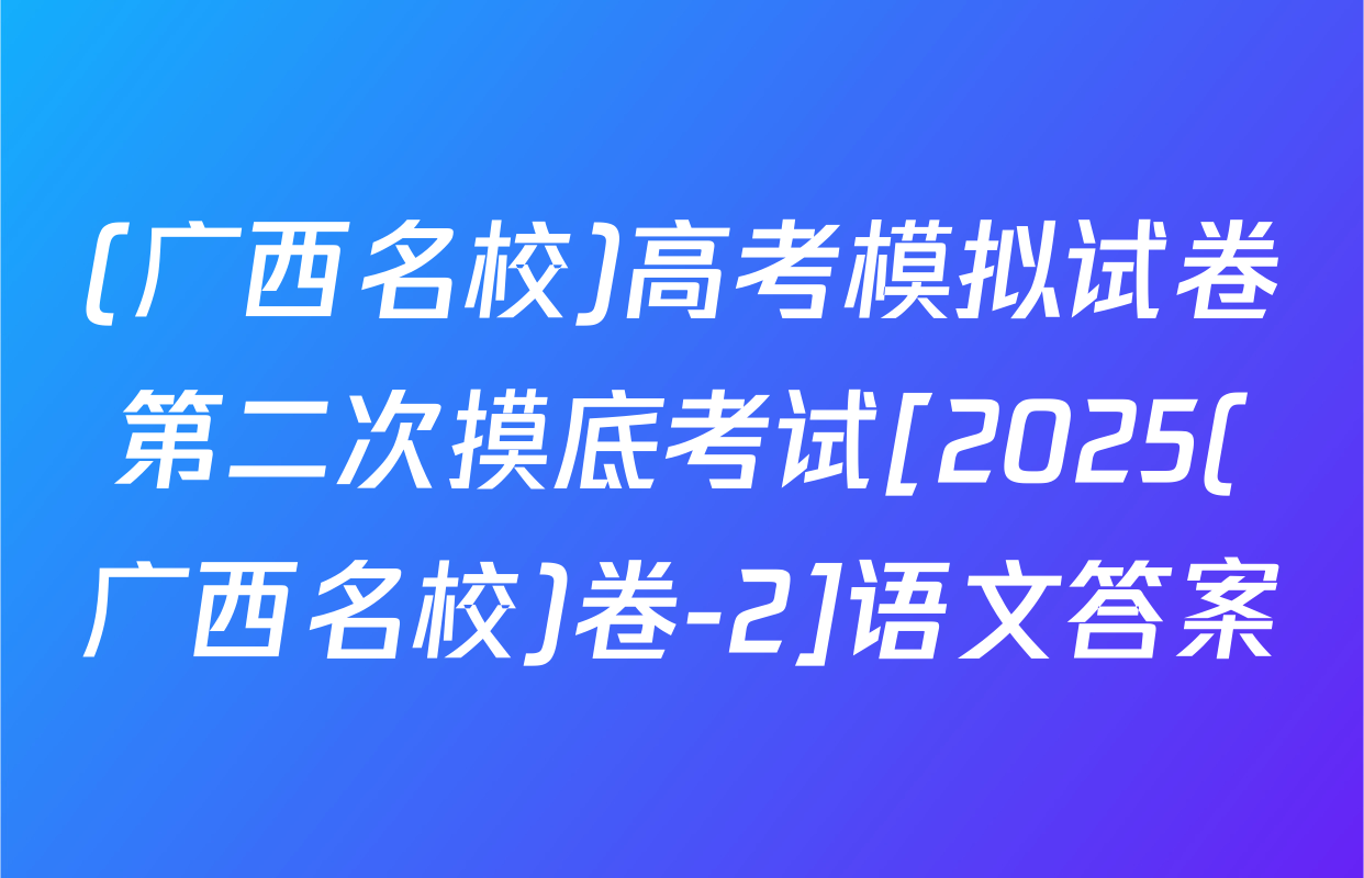 (广西名校)高考模拟试卷第二次摸底考试[2025(广西名校)卷-2]语文答案