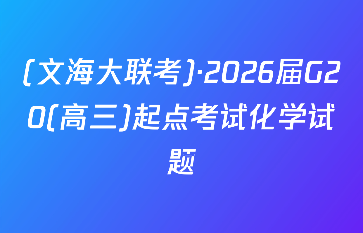 (文海大联考)·2026届G20(高三)起点考试化学试题