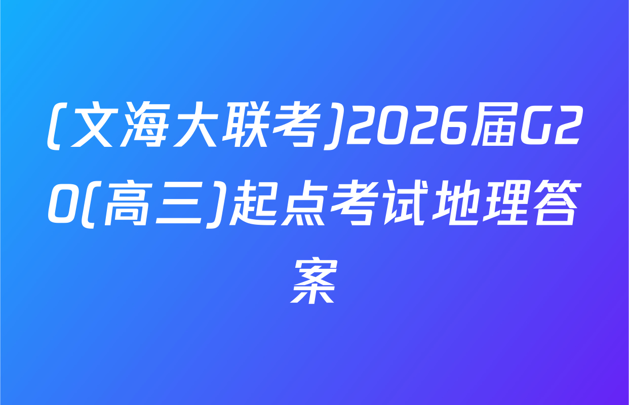 (文海大联考)2026届G20(高三)起点考试地理答案
