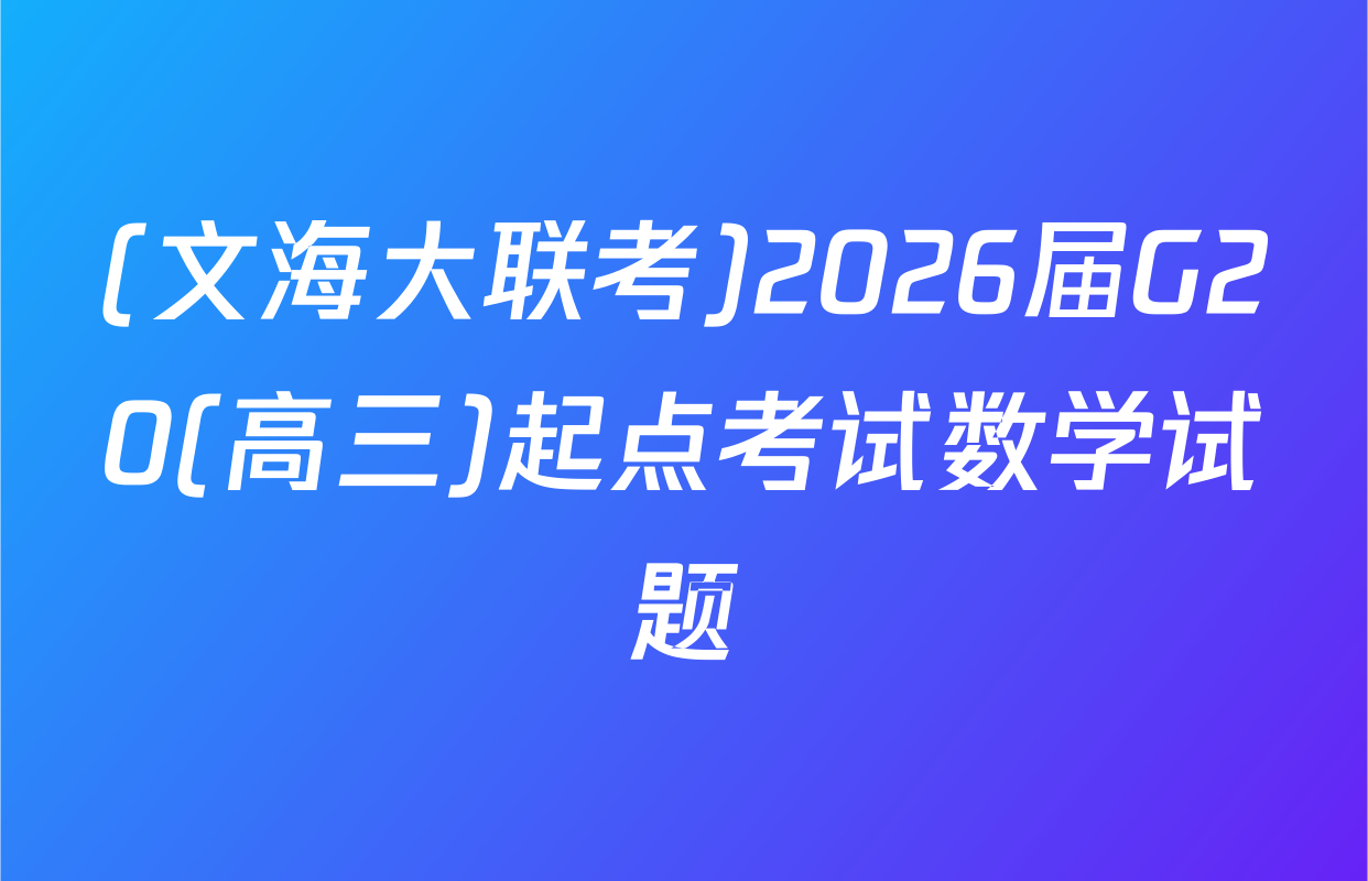 (文海大联考)2026届G20(高三)起点考试数学试题