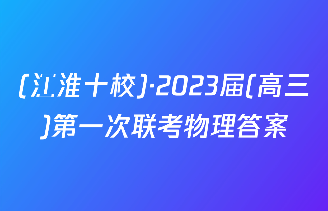 (江淮十校)·2023届(高三)第一次联考物理答案