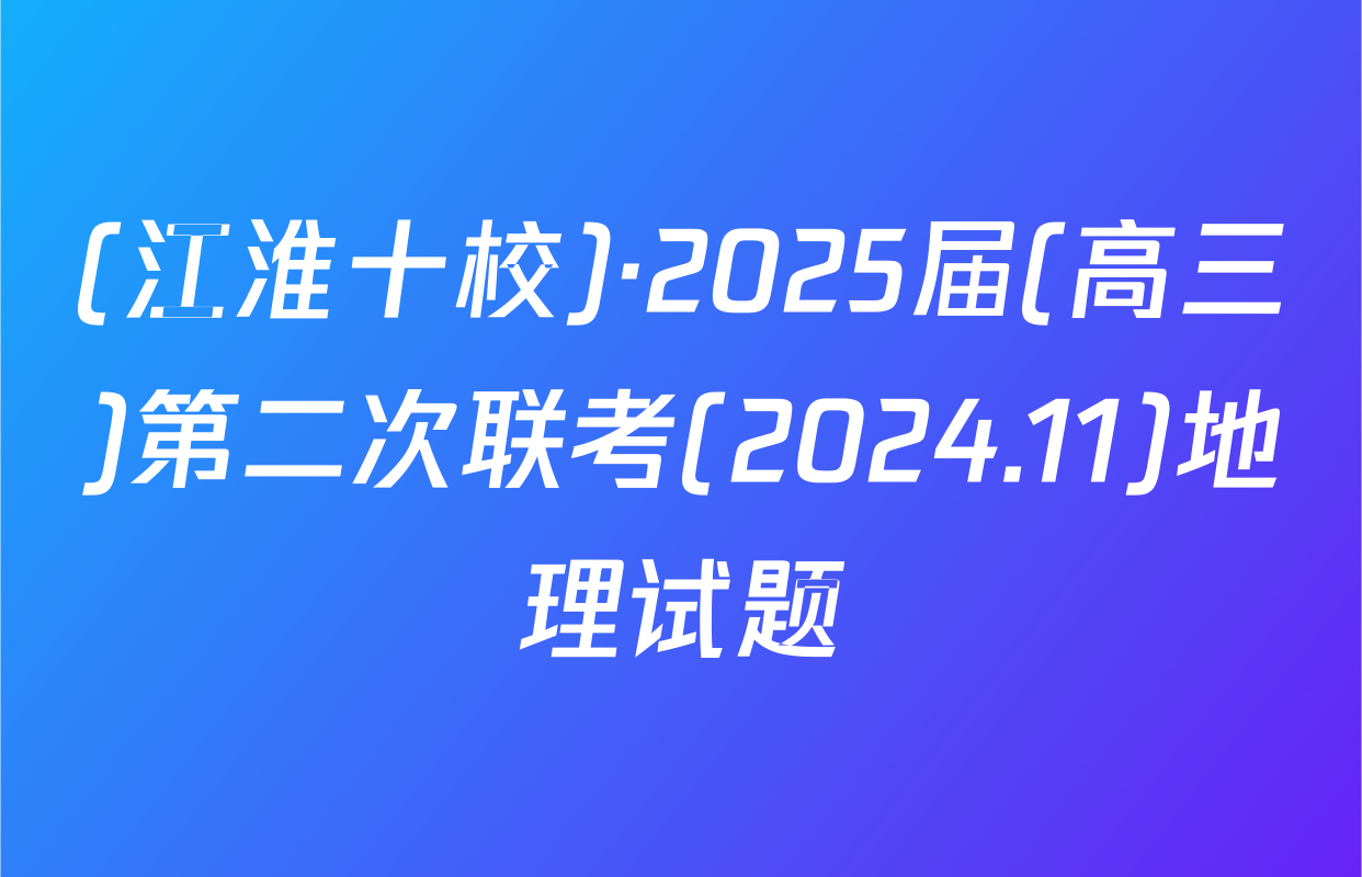 (江淮十校)·2025届(高三)第二次联考(2024.11)地理试题