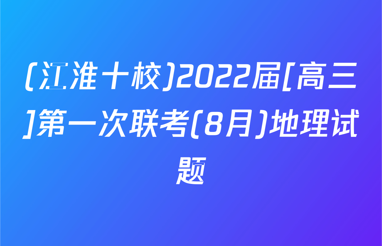 (江淮十校)2022届[高三]第一次联考(8月)地理试题