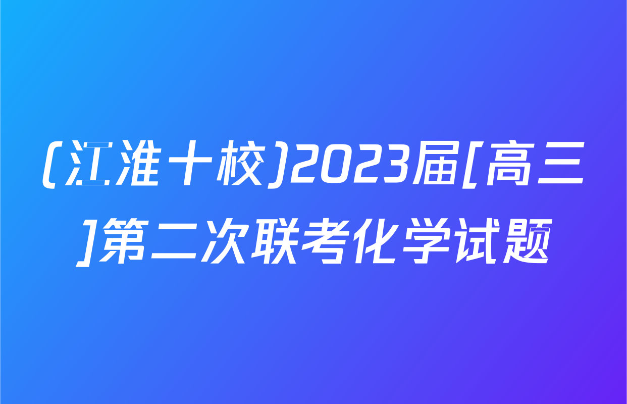 (江淮十校)2023届[高三]第二次联考化学试题