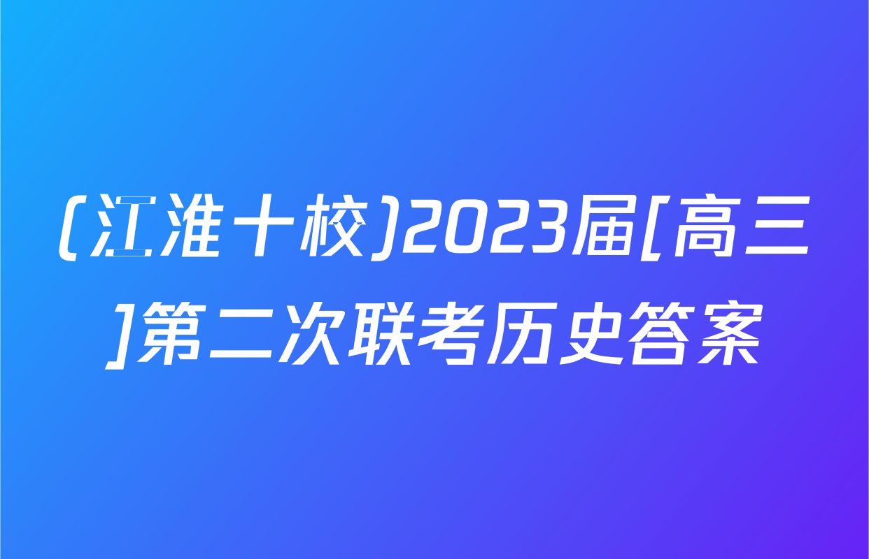 (江淮十校)2023届[高三]第二次联考历史答案