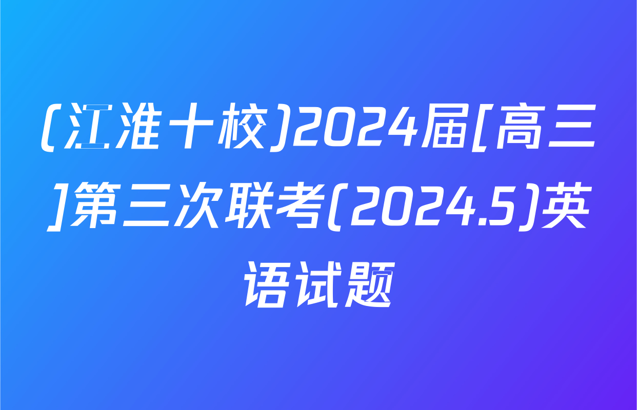 (江淮十校)2024届[高三]第三次联考(2024.5)英语试题