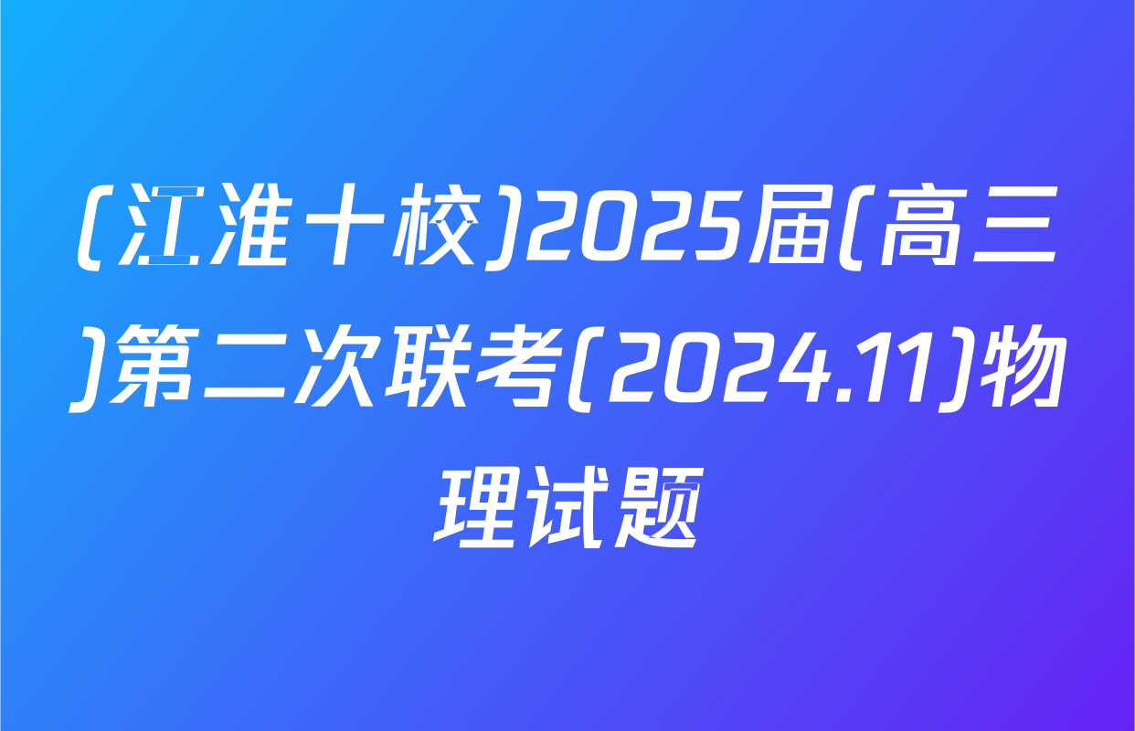 (江淮十校)2025届(高三)第二次联考(2024.11)物理试题