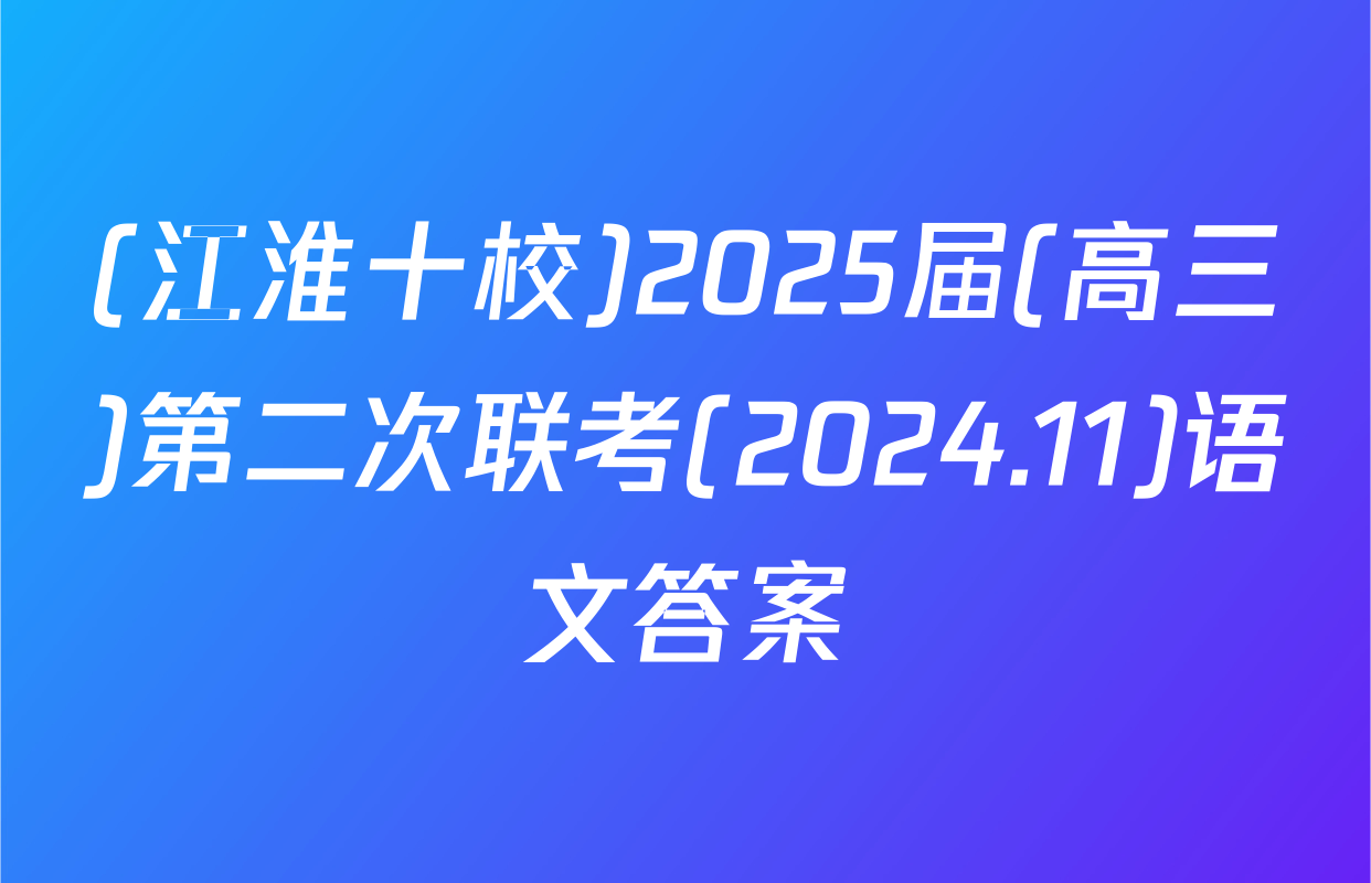 (江淮十校)2025届(高三)第二次联考(2024.11)语文答案