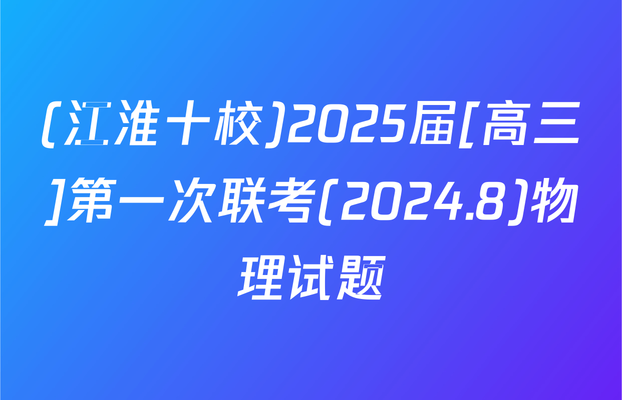(江淮十校)2025届[高三]第一次联考(2024.8)物理试题