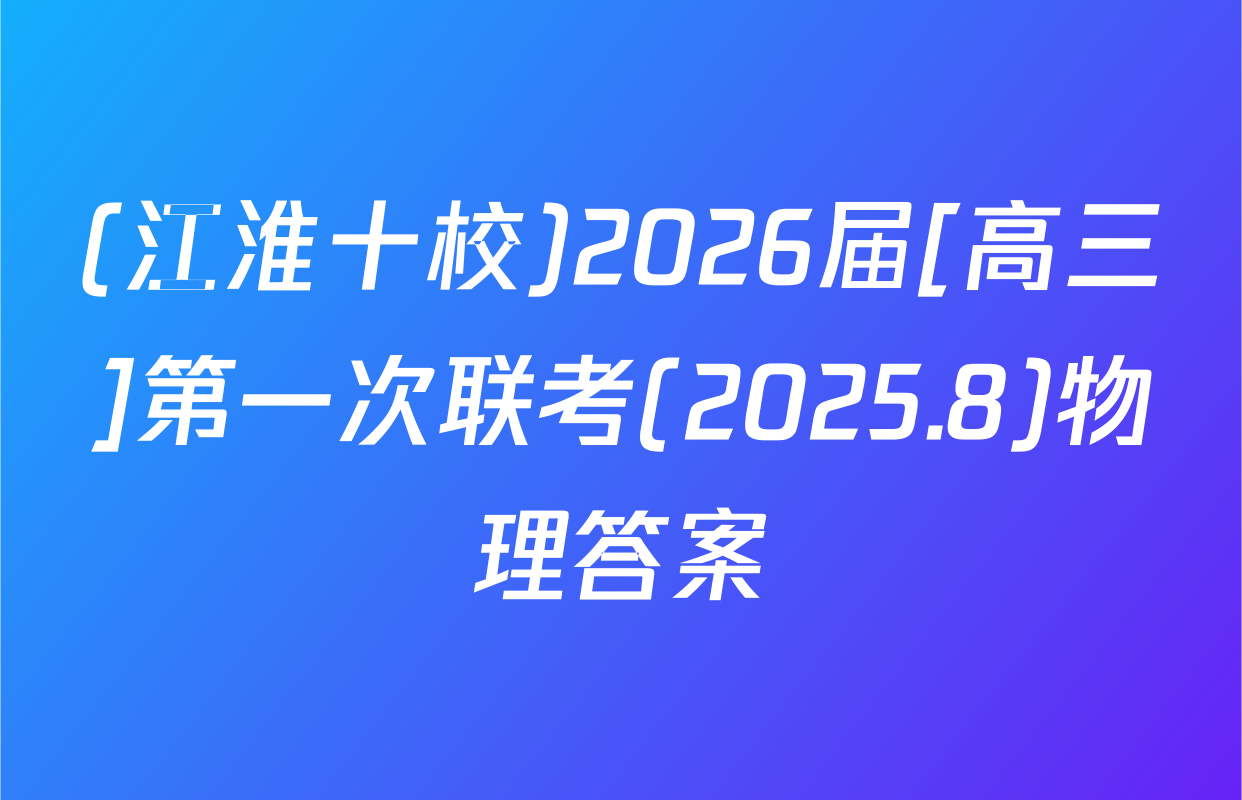 (江淮十校)2026届[高三]第一次联考(2025.8)物理答案