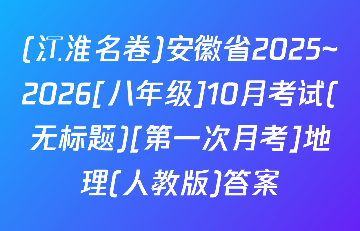 (江淮名卷)安徽省2025~2026[八年级]10月考试(无标题)[第一次月考]地理(人教版)答案