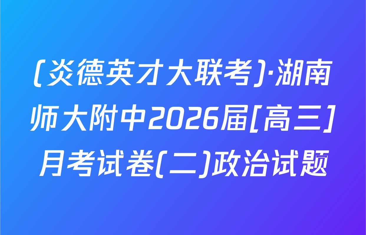 (炎德英才大联考)·湖南师大附中2026届[高三]月考试卷(二)政治试题