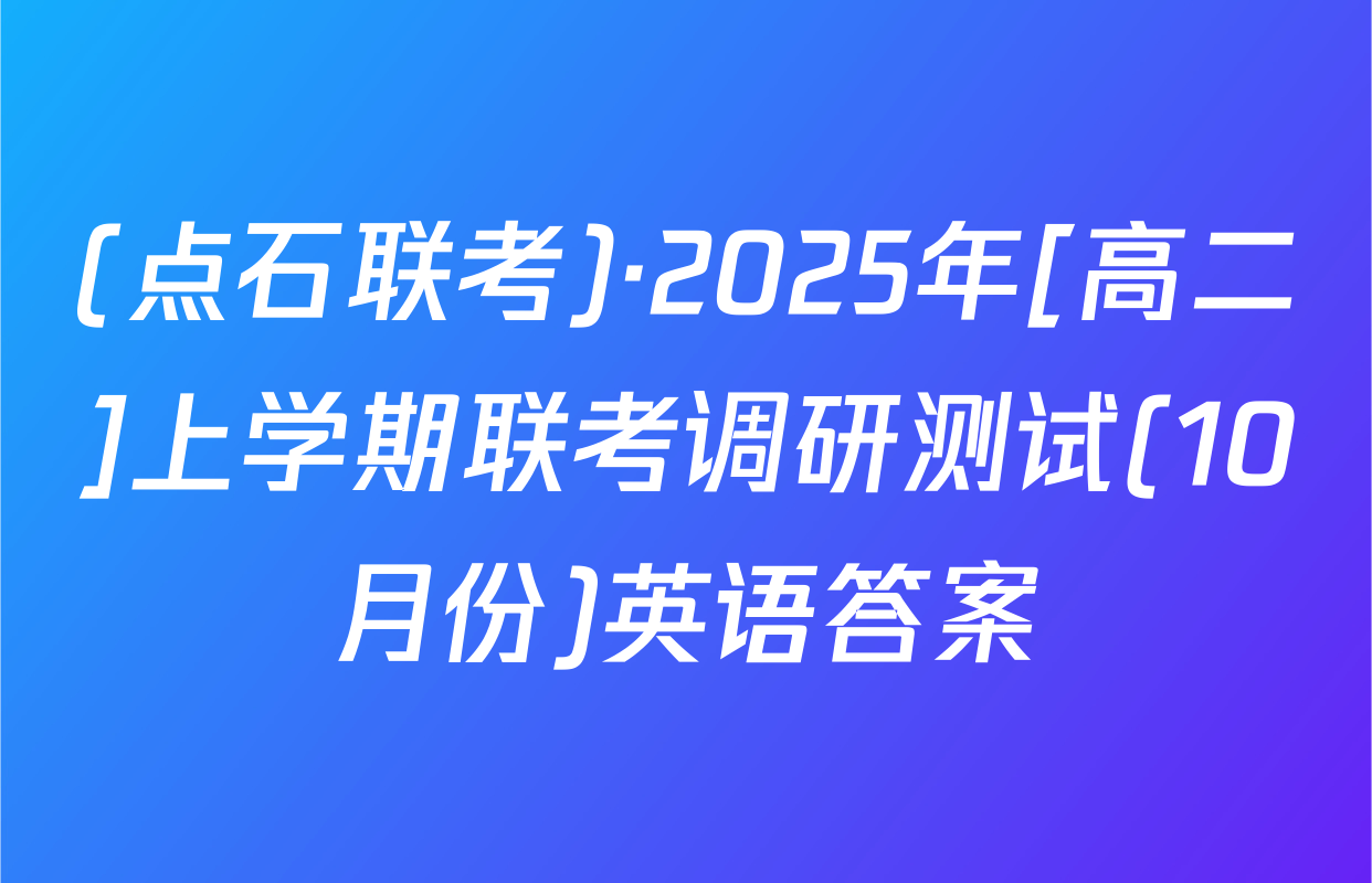 (点石联考)·2025年[高二]上学期联考调研测试(10月份)英语答案