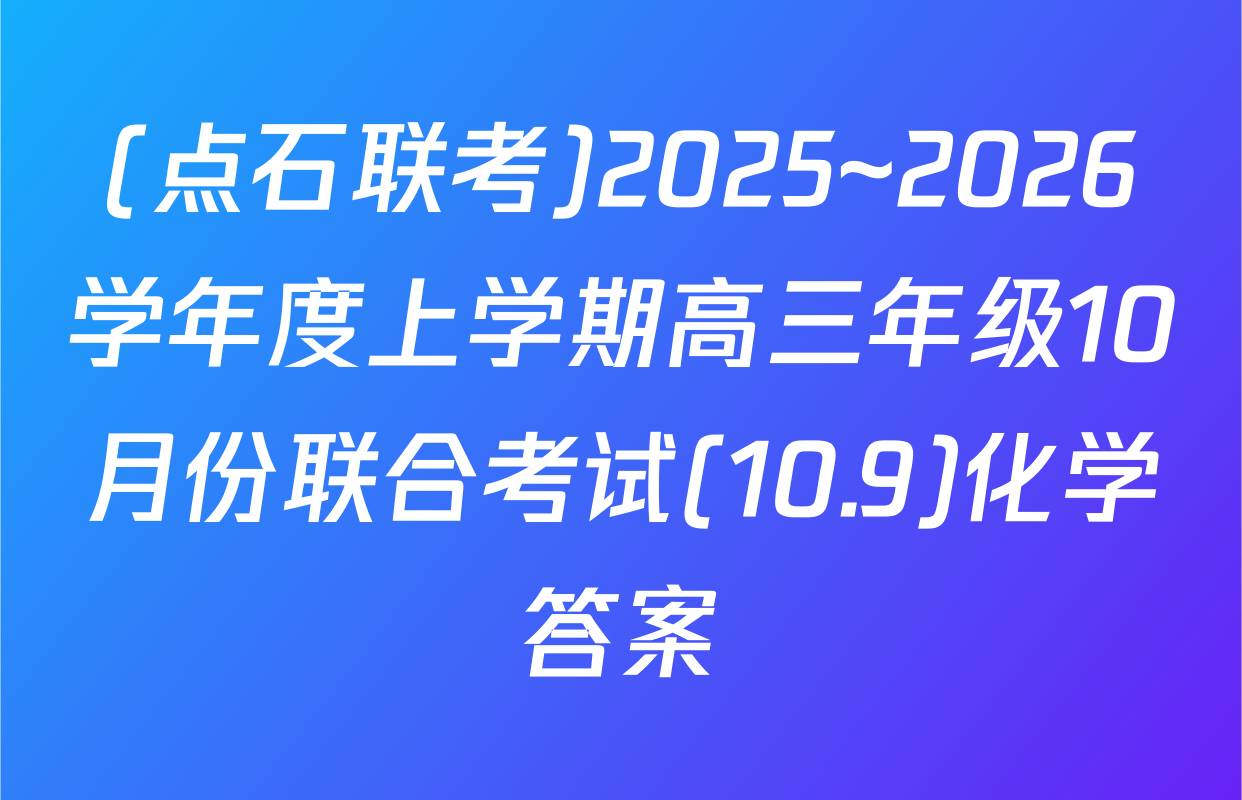 (点石联考)2025~2026学年度上学期高三年级10月份联合考试(10.9)化学答案