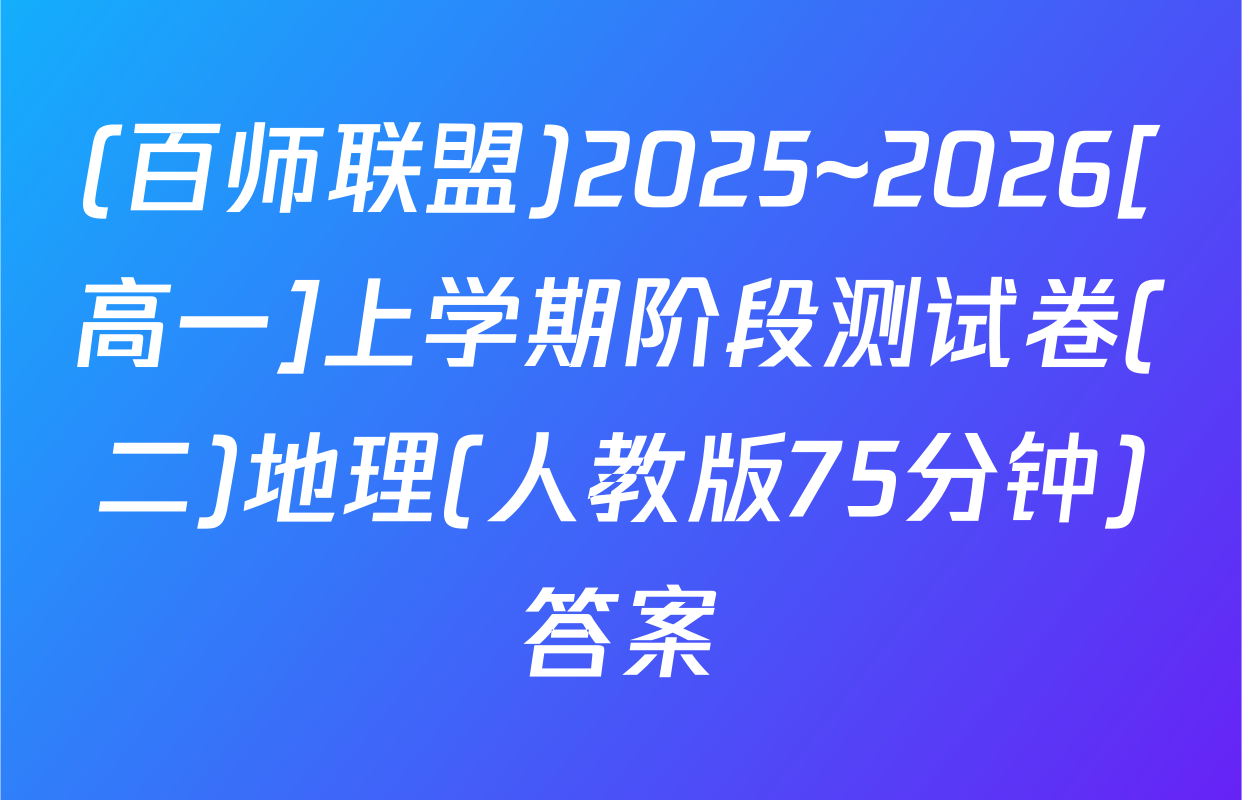 (百师联盟)2025~2026[高一]上学期阶段测试卷(二)地理(人教版75分钟)答案