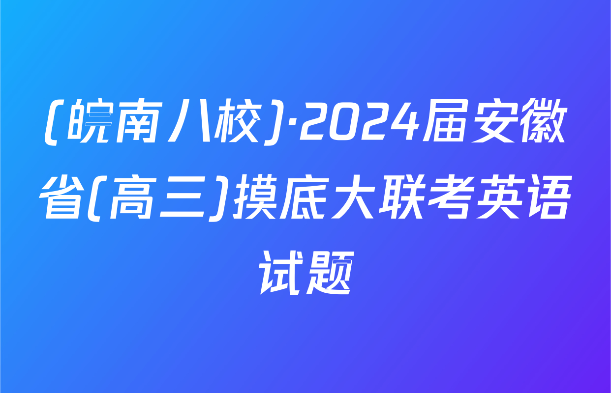 (皖南八校)·2024届安徽省(高三)摸底大联考英语试题