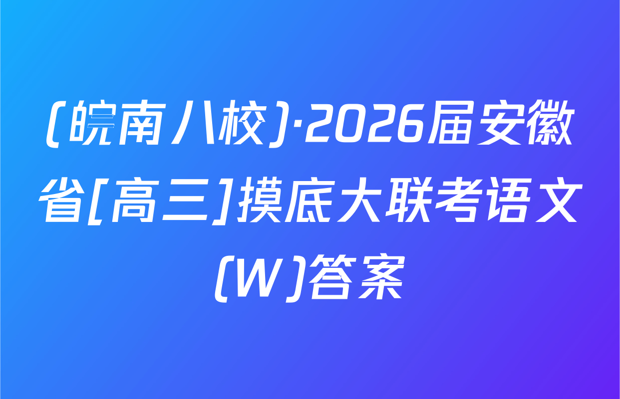 (皖南八校)·2026届安徽省[高三]摸底大联考语文(W)答案