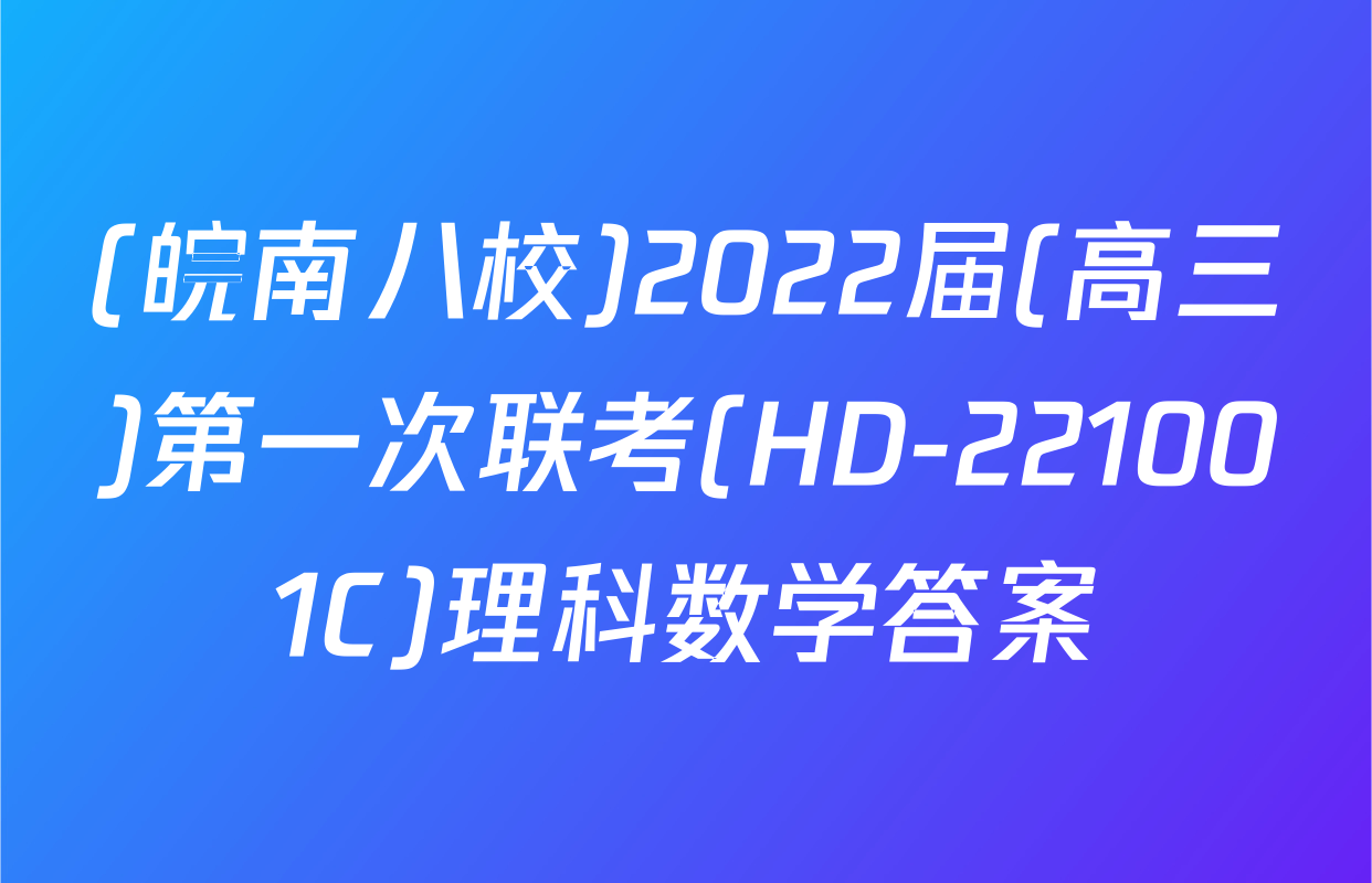 (皖南八校)2022届(高三)第一次联考(HD-221001C)理科数学答案
