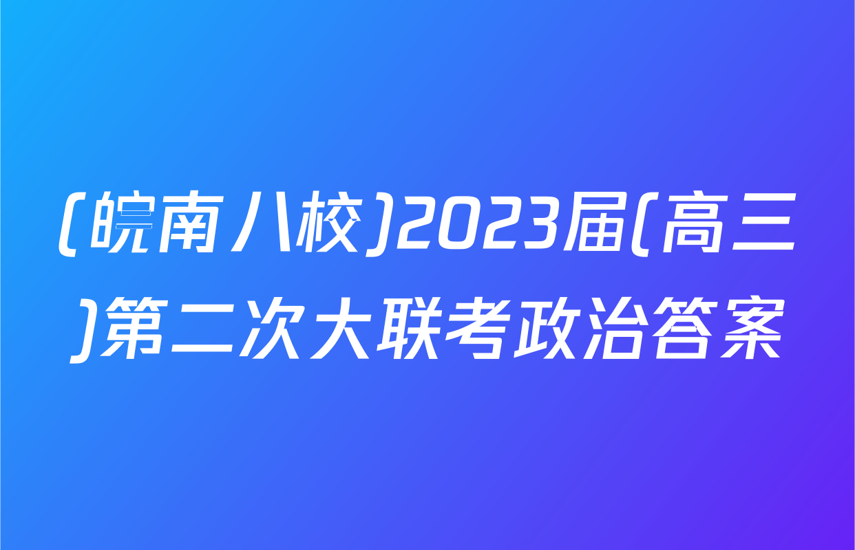(皖南八校)2023届(高三)第二次大联考政治答案