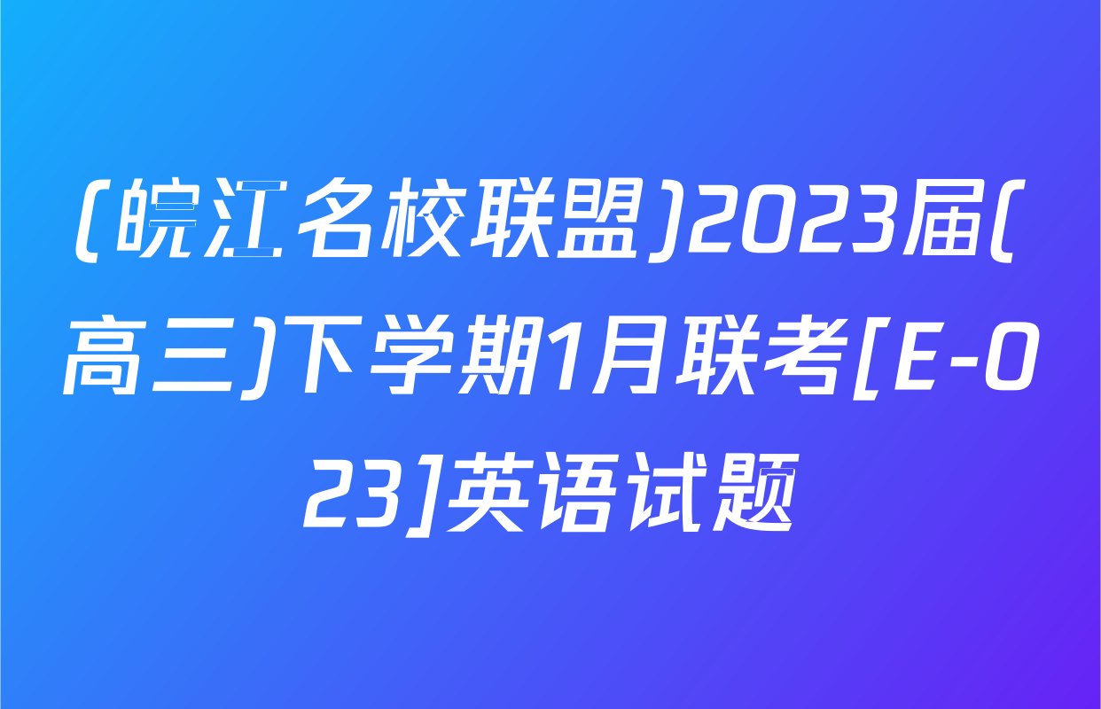 (皖江名校联盟)2023届(高三)下学期1月联考[E-023]英语试题