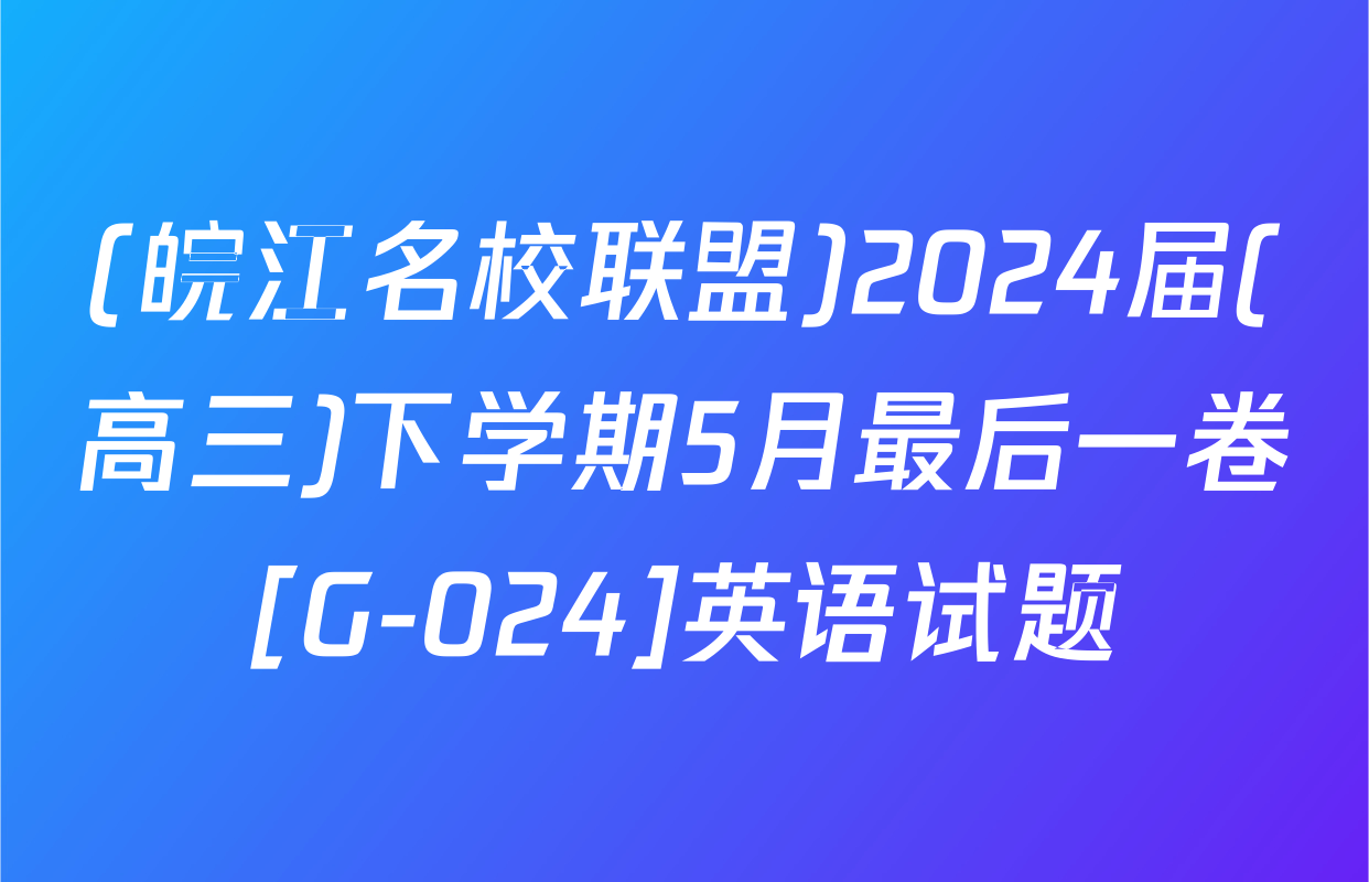 (皖江名校联盟)2024届(高三)下学期5月最后一卷[G-024]英语试题