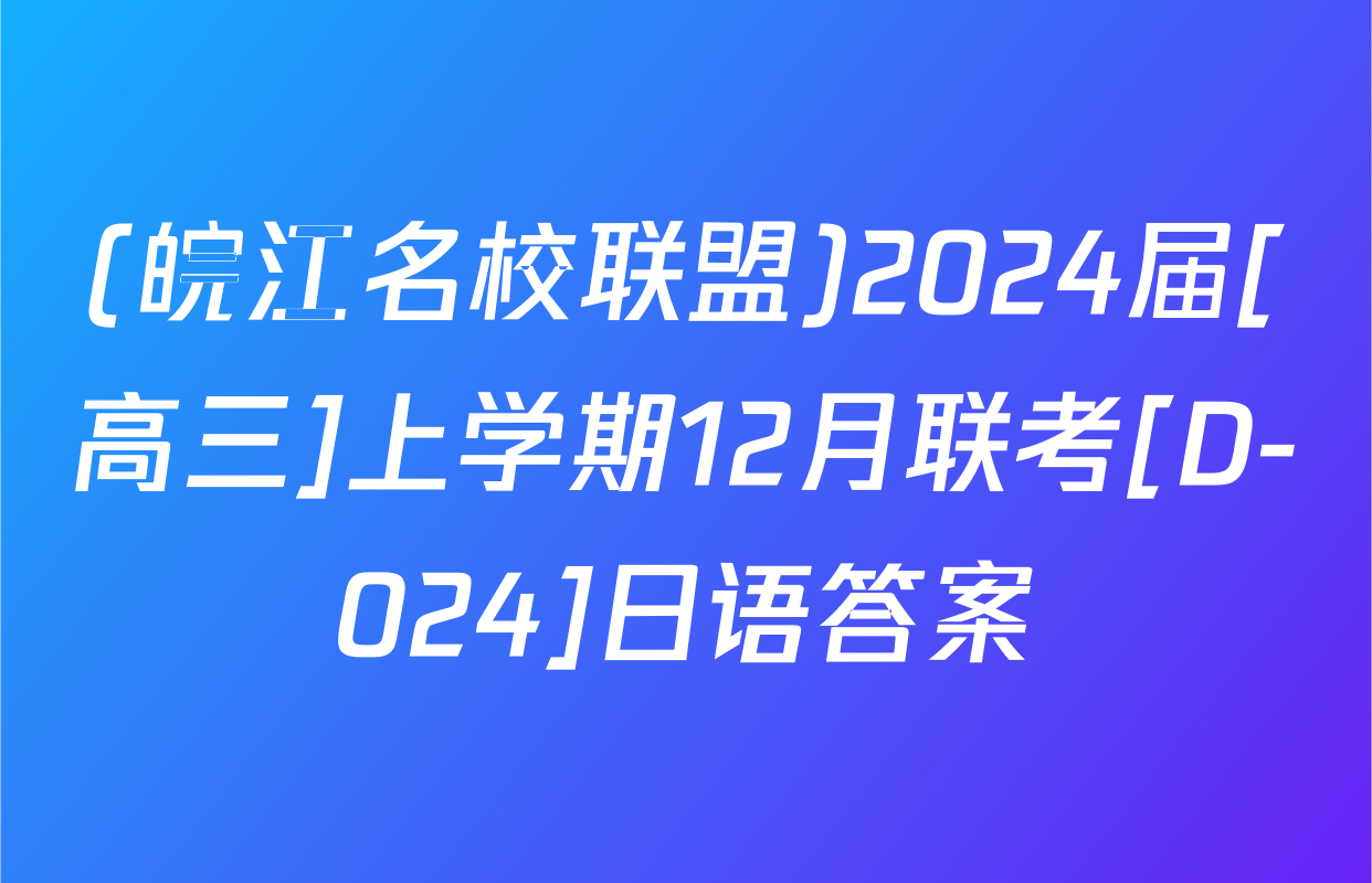 (皖江名校联盟)2024届[高三]上学期12月联考[D-024]日语答案