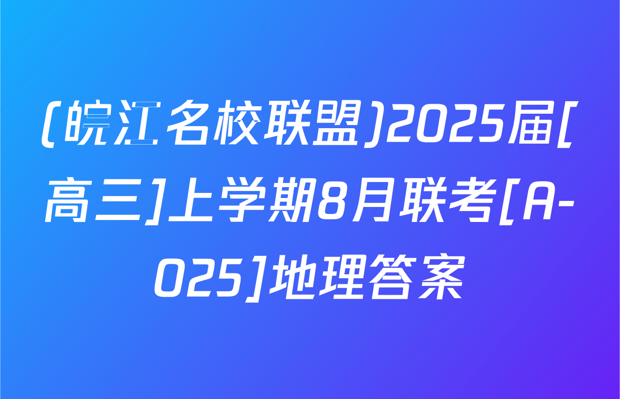 (皖江名校联盟)2025届[高三]上学期8月联考[A-025]地理答案